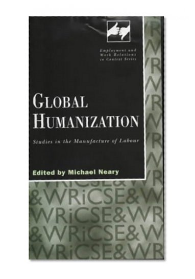 Global Humanization: Studies in the Manufacture of Labour (Routledge Studies in Employment and Work Relations in Context)