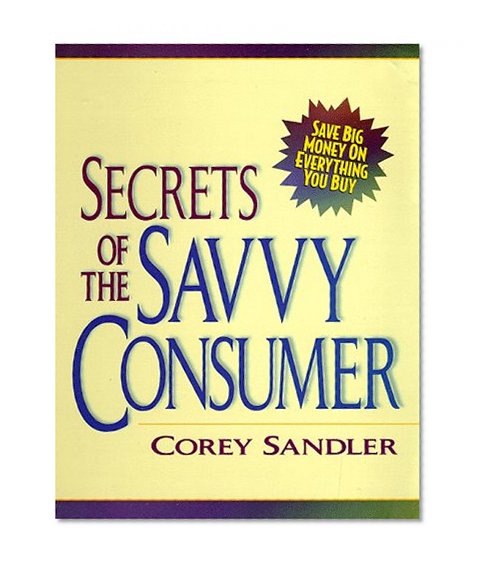 Secrets of the Savvy Consumer: Save Big Money on Everything You Buy