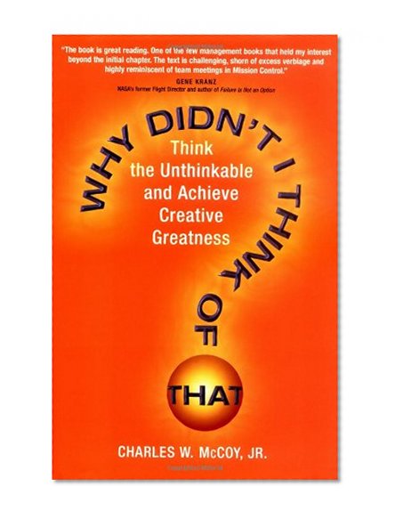 Why Didn't I Think of That? Think the Unthinkable and Achieve Creative Greatness