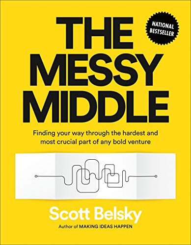 The Messy Middle: Finding Your Way Through the Hardest and Most Crucial Part of Any Bold Venture
