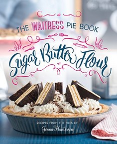 Sugar, Butter, Flour: The Waitress Pie Cookbook