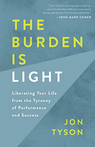 Book Cover The Burden Is Light: Liberating Your Life from the Tyranny of Performance and Success