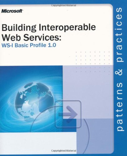 Building Interoperable Web Services:  WS-I Basic Profile 1.0 (Patterns & Practices)