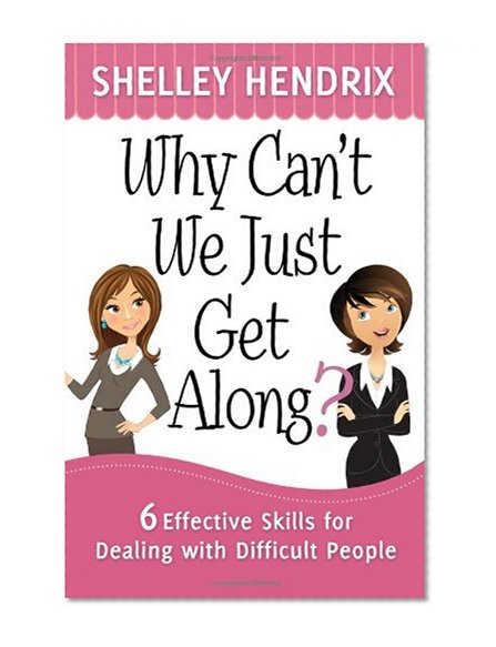 Why Can't We Just Get Along?: 6 Effective Skills for Dealing with Difficult People