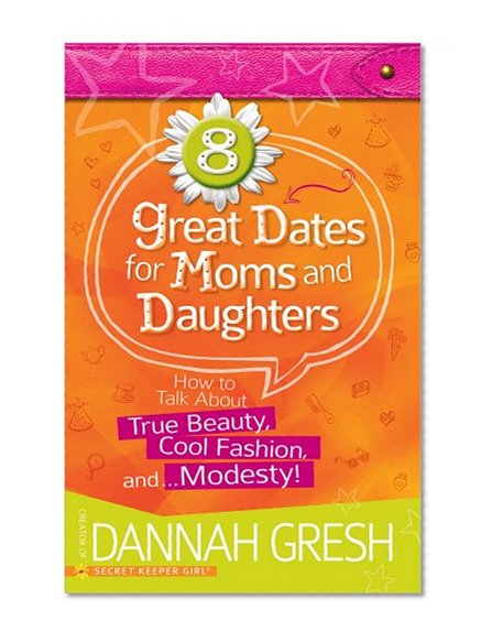 Book Cover 8 Great Dates for Moms and Daughters: How to Talk About True Beauty, Cool Fashion, and…Modesty!