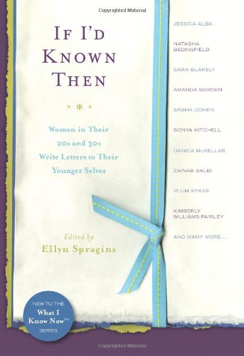 If I'd Known Then: Women in Their 20s and 30s Write Letters to Their Younger Selves (What I Know Now)