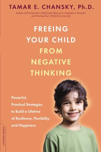 Book Cover Freeing Your Child from Negative Thinking: Powerful, Practical Strategies to Build a Lifetime of Resilience, Flexibility, and Happiness