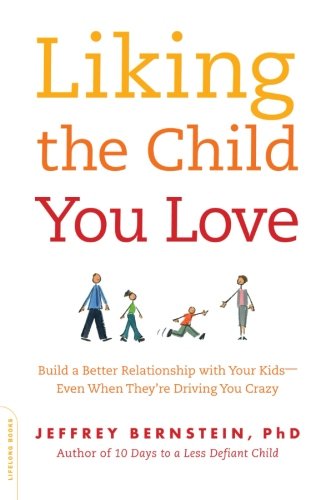 Liking the Child You Love: Build a Better Relationship with Your Kids--Even When They're Driving You Crazy