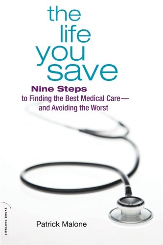 The Life You Save: Nine Steps to Finding the Best Medical Careâ€”and Avoiding the Worst