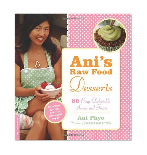 Ani's Raw Food Desserts: 85 Easy, Delectable Sweets and Treats