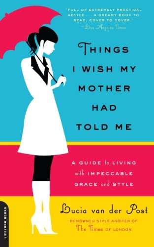 Things I Wish My Mother Had Told Me: A Guide to Living with Impeccable Grace and Style