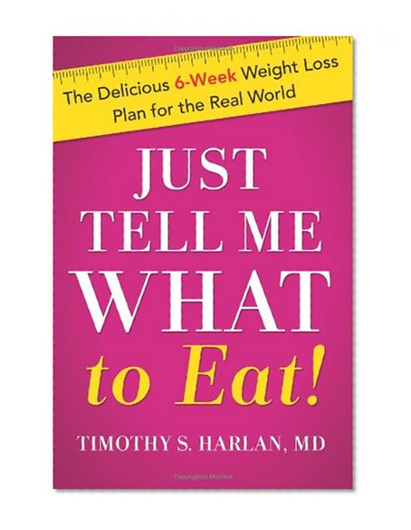 Just Tell Me What to Eat!: The Delicious 6-Week Weight Loss Plan for the Real World