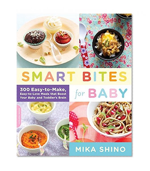 Smart Bites for Baby: 300 Easy-to-Make, Easy-to-Love Meals that Boost Your Baby and Toddler's Brain