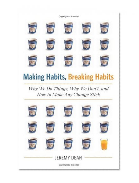 Making Habits, Breaking Habits: Why We Do Things, Why We Don't, and How to Make Any Change Stick