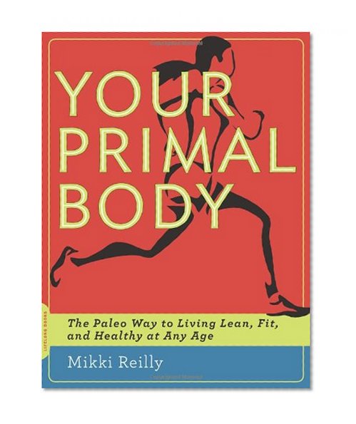 Your Primal Body: The Paleo Way to Living Lean, Fit, and Healthy at Any Age
