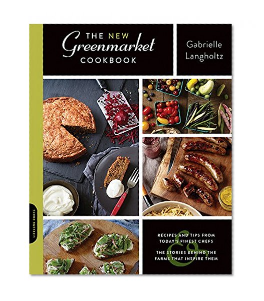 The New Greenmarket Cookbook: Recipes and Tips from Today’s Finest Chefs—and the Stories behind the Farms That Inspire Them
