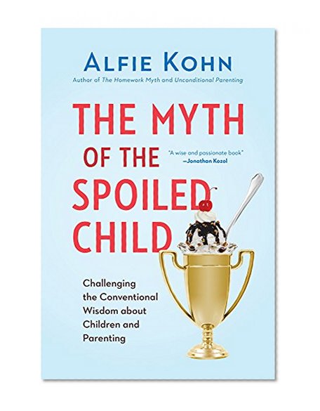 The Myth of the Spoiled Child: Challenging the Conventional Wisdom about Children and Parenting