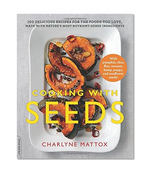 Cooking with Seeds: 100 Delicious Recipes for the Foods You Love, Made with Nature's Most Nutrient-Dense Ingredients