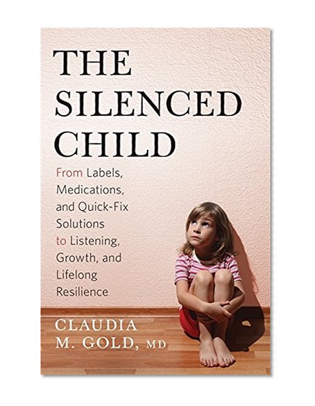 The Silenced Child: From Labels, Medications, and Quick-Fix Solutions to Listening, Growth, and Lifelong Resilience (A Merloyd Lawrence Book)