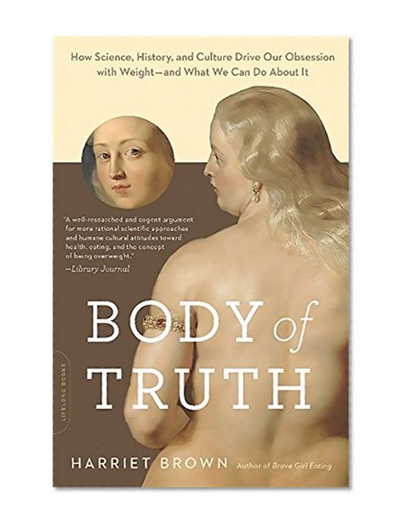 Body of Truth: How Science, History, and Culture Drive Our Obsession with Weight--and What We Can Do about It