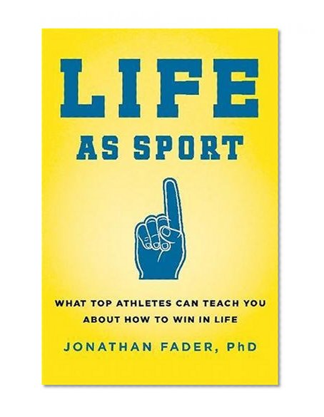 Life as Sport: What Top Athletes Can Teach You about How to Win in Life