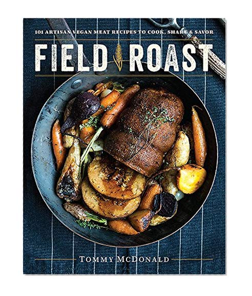 Book Cover Field Roast: 101 Artisan Vegan Meat Recipes to Cook, Share, and Savor