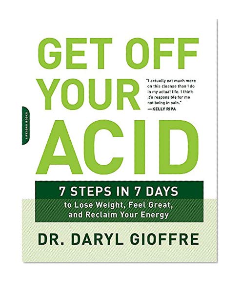 Get Off Your Acid: 7 Steps in 7 Days to Lose Weight, Fight Inflammation, and Reclaim Your Health and Energy