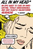 All in My Head: An Epic Quest to Cure an Unrelenting, Totally Unreasonable, and Only Slightly Enlightening Headache