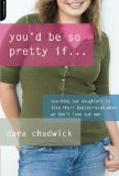 You'd Be So Pretty If . . .: Teaching Our Daughters to Love Their Bodies--Even When We Don't Love Our Own