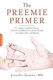 The Preemie Primer: A Complete Guide for Parents of Premature Babies-from Birth through the Toddler Years and Beyond