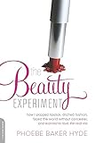 The Beauty Experiment: How I Skipped Lipstick, Ditched Fashion, Faced the World without Concealer, and Learned to Love the Real Me