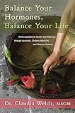 Balance Your Hormones, Balance Your Life: Achieving Optimal Health and Wellness through Ayurveda, Chinese Medicine, and Western Science