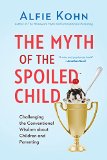 The Myth of the Spoiled Child: Challenging the Conventional Wisdom about Children and Parenting