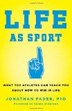 Life as Sport: What Top Athletes Can Teach You about How to Win in Life