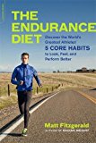 The Endurance Diet: Discover the 5 Core Habits of the Worldâ€™s Greatest Athletes to Look, Feel, and Perform Better