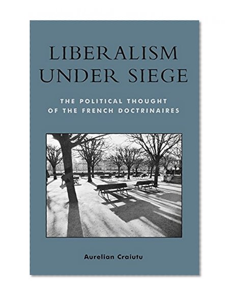 Liberalism under Siege; The Political Thought of the French Doctrinaires
