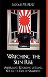 Watching the Sun Rise: Australian Reporting of Japan, 1931 to the Fall of Singapore