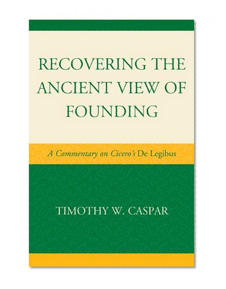 Recovering the Ancient View of Founding: A Commentary on Cicero's De Legibus