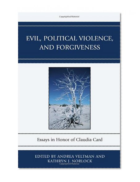 Evil, Political Violence, and Forgiveness: Essays in Honor of Claudia Card