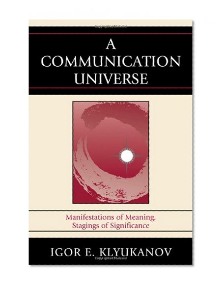 A Communication Universe: Manifestations of Meaning, Stagings of Significance (Lexington Studies in Political Communication)