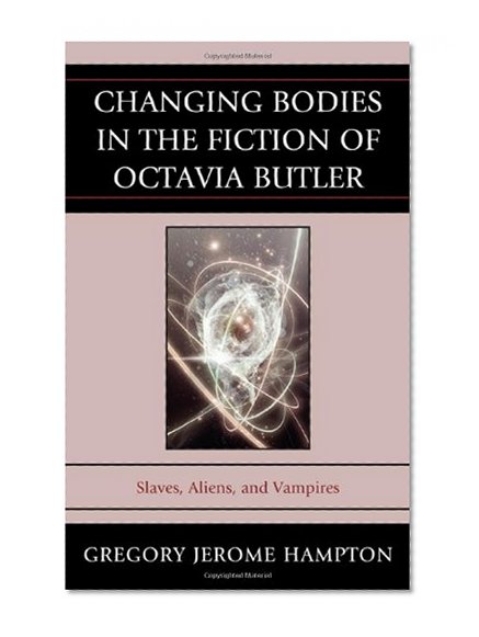 Changing Bodies in the Fiction of Octavia Butler: Slaves, Aliens, and Vampires