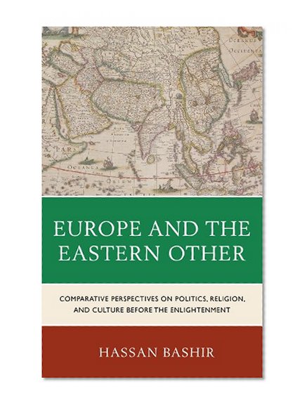 Europe and the Eastern Other: Comparative Perspectives on Politics, Religion and Culture before the Enlightenment