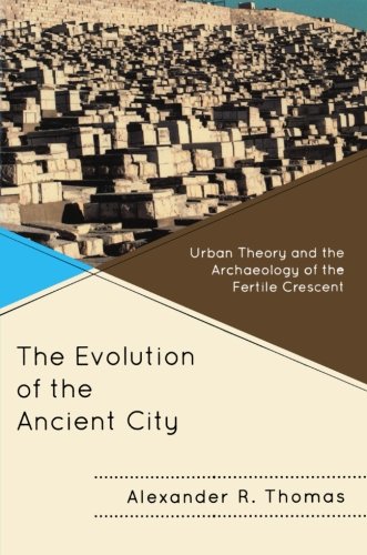 The Evolution of the Ancient City: Urban Theory and the Archaeology of the Fertile Crescent (Comparative Urban Studies)