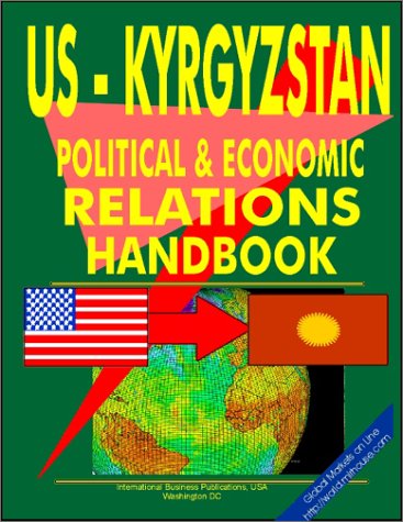 US - Kyrgyzstan Economic and Political Cooperation Handbook (World Diplomatic and International Contacts Library)