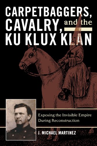 Carpetbaggers, Cavalry, and the Ku Klux Klan: Exposing the Invisible Empire During Reconstruction (The American Crisis Series: Books on the Civil War Era)