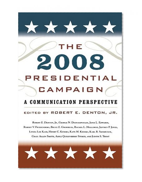 The 2008 Presidential Campaign: A Communication Perspective (Communication, Media, and Politics)