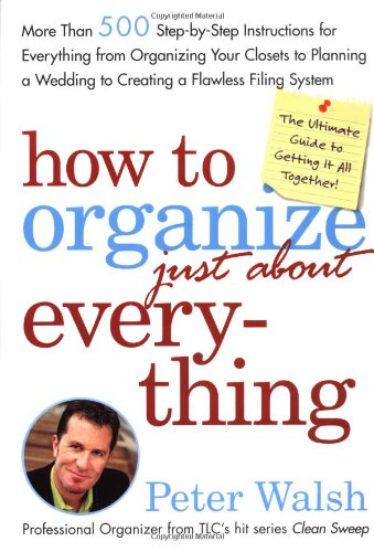 Book Cover How to Organize (Just About) Everything: More Than 500 Step-by-Step Instructions for Everything from Organizing Your Closets to Planning a Wedding to Creating a Flawless Filing System