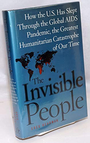 The Invisible People: How the U.S. Has Slept Through the Global AIDS Pandemic, the Greatest Humanitarian Catastrophe of Our Time