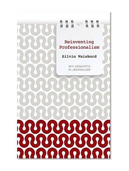Reinventing Professionalism: Journalism and News in Global Perspective