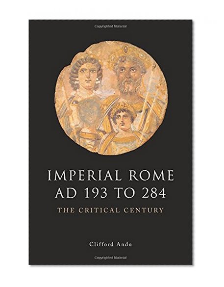 Imperial Rome AD 193 to 284: The Critical Century (The Edinburgh History of Ancient Rome)